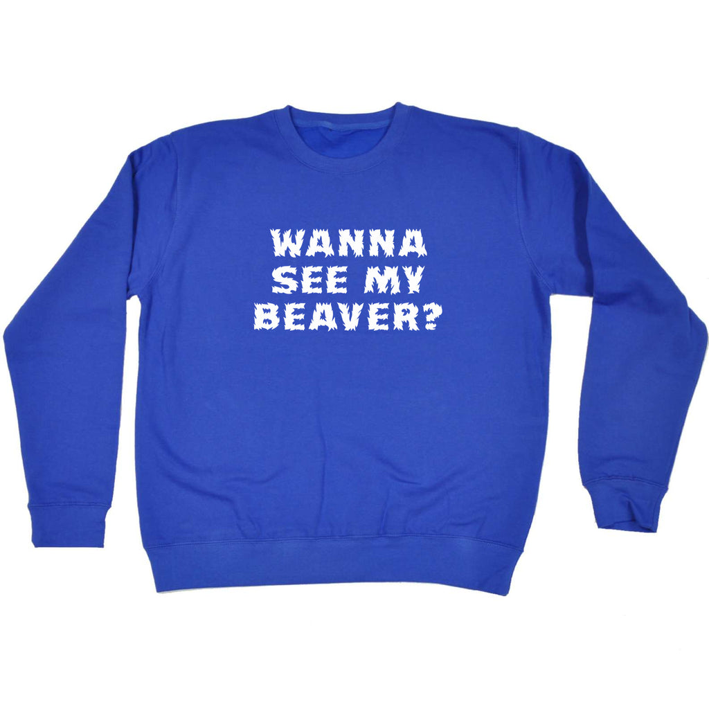 Wanna See My Beaver - Funny Sweatshirt