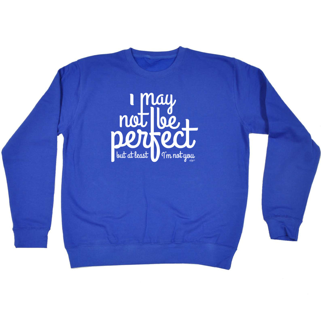 May Not Be Perfect But Im Not You - Funny Sweatshirt