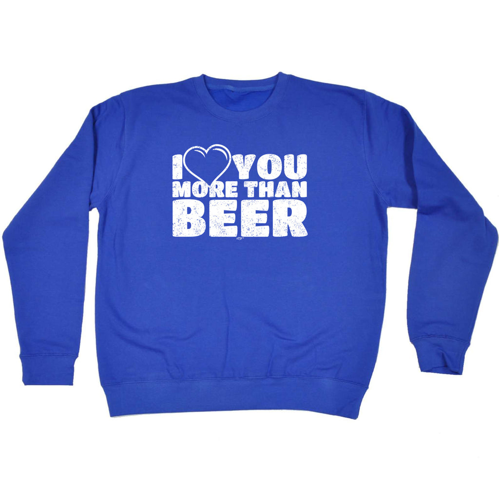 Love You More Than Beer - Funny Sweatshirt