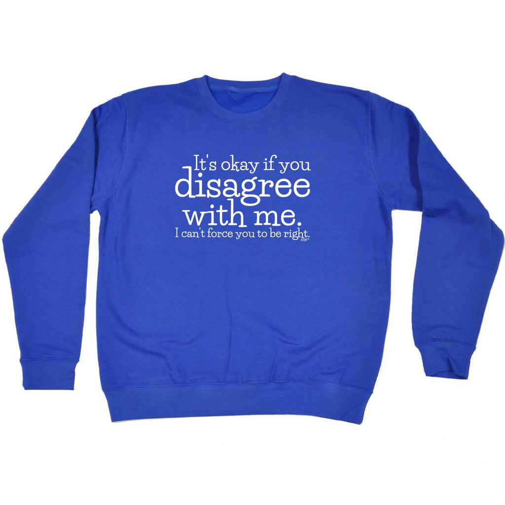 Its Okay If You Disagree With Me Cant - Funny Sweatshirt