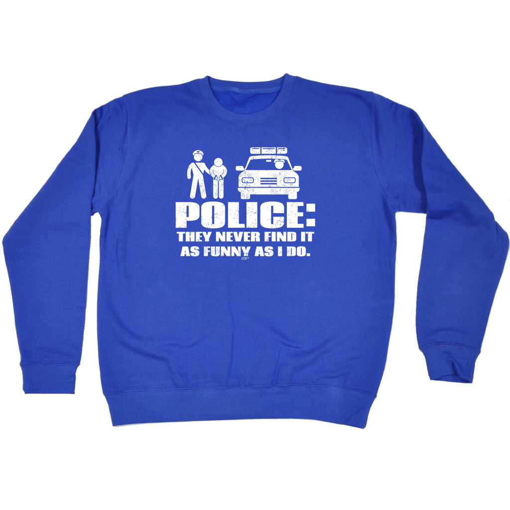 Police They Never Find It As Funny As Do - Funny Sweatshirt