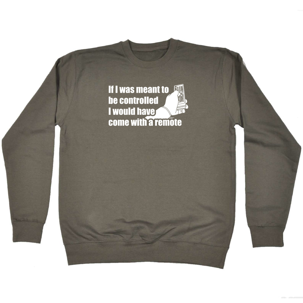If Was Meant To Be Controlled Come With A Remote - Funny Sweatshirt