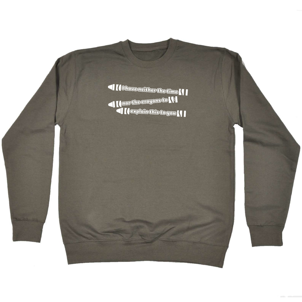 Have Neither The Time Nor Crayons - Funny Sweatshirt