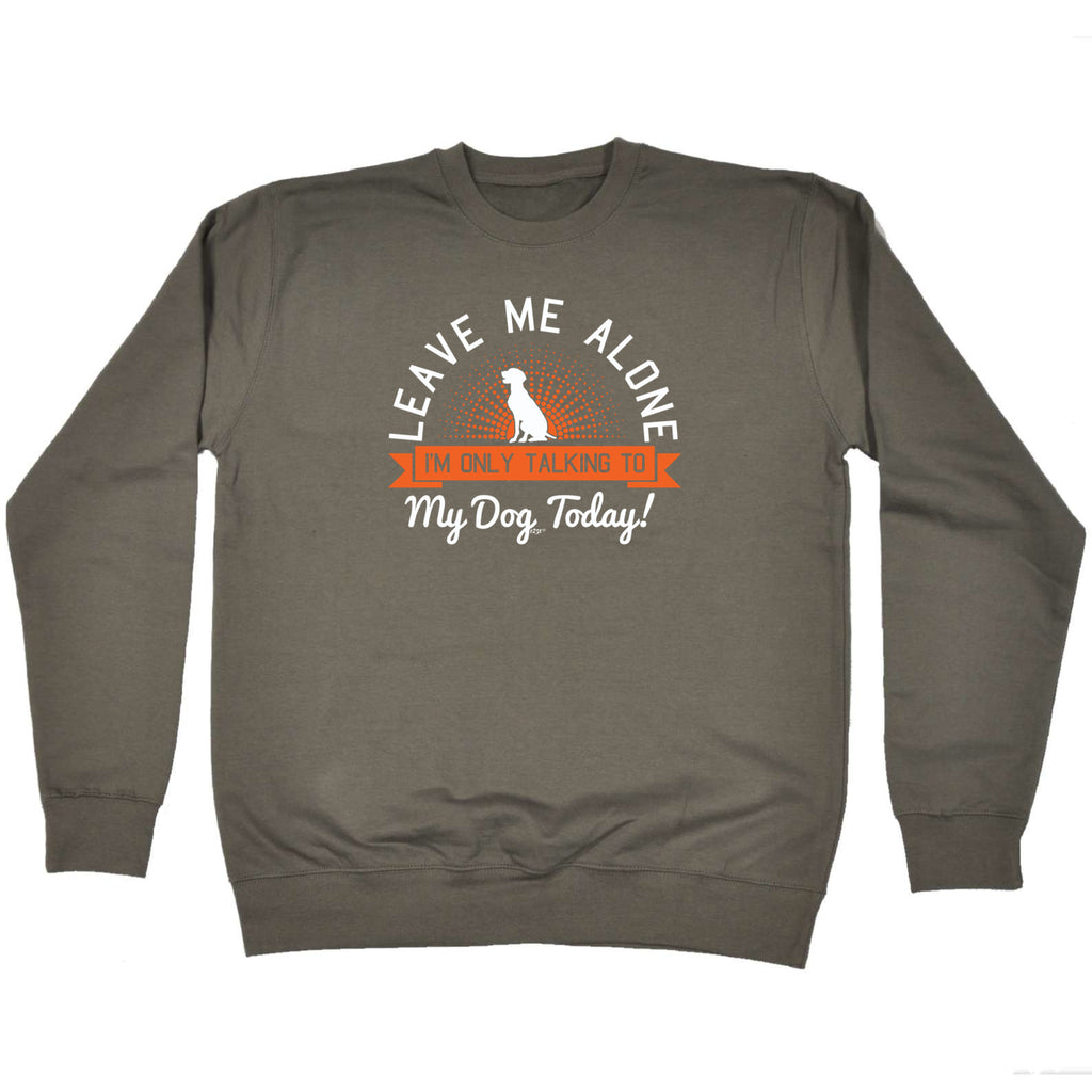 Only Talking To My Dog Today - Funny Sweatshirt