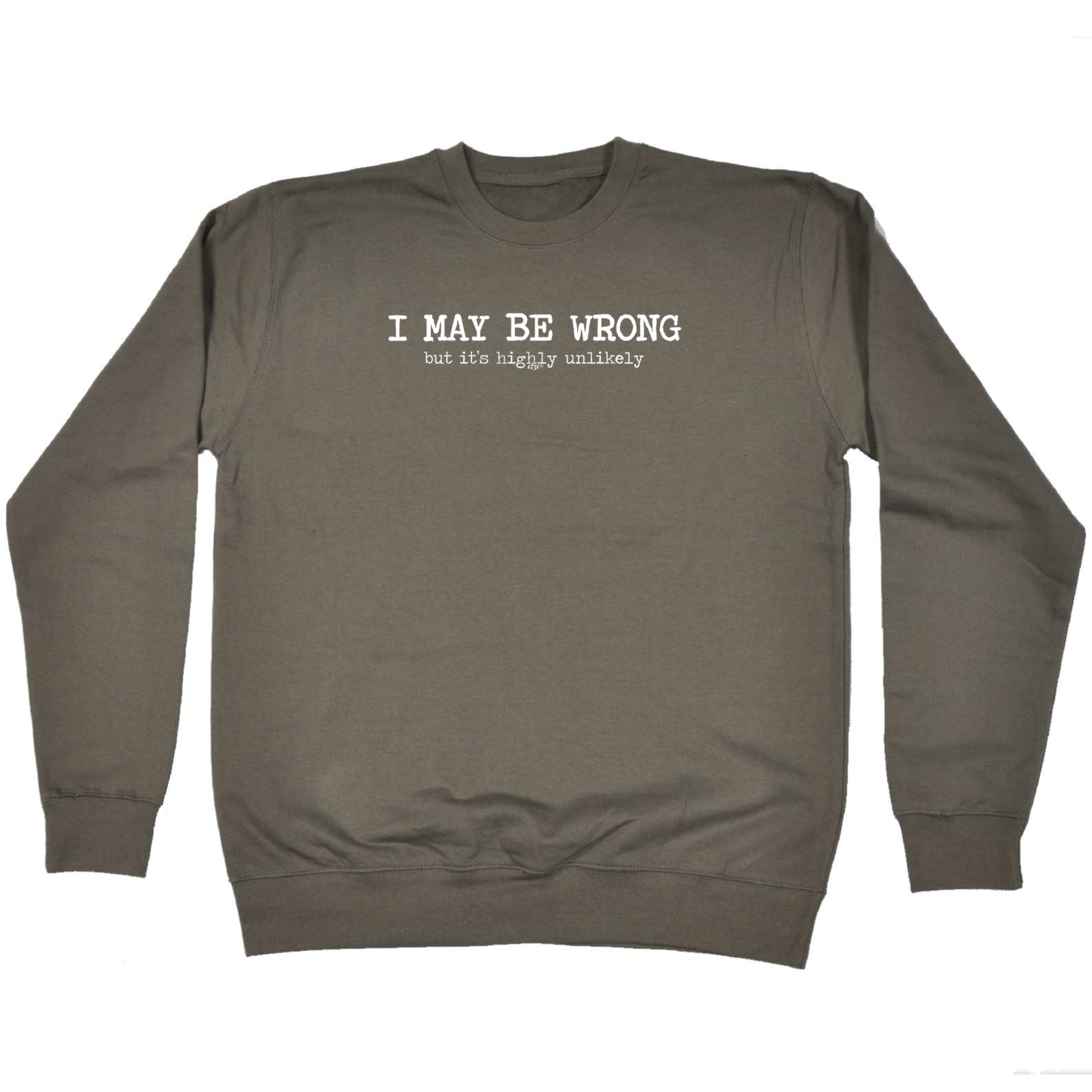 May Be Wrong But Its Highly Unlikely - Funny Sweatshirt