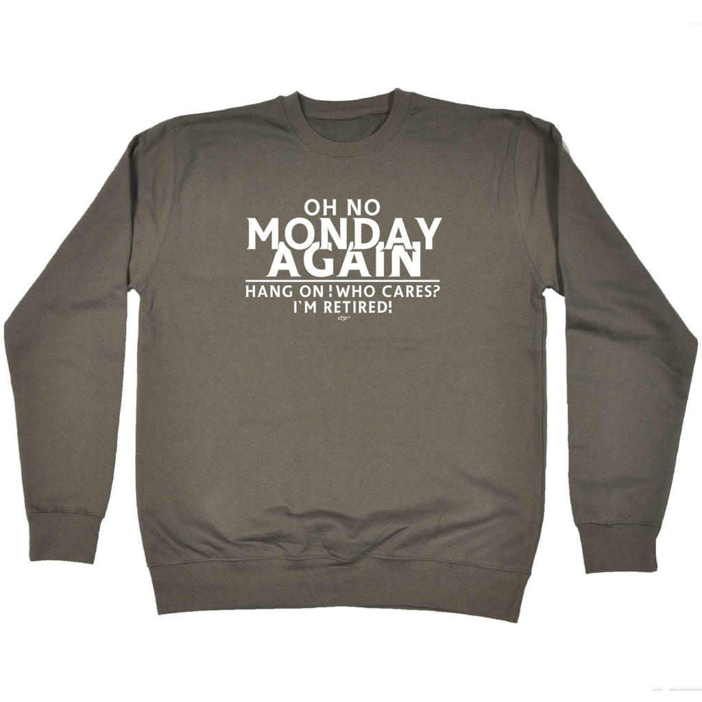 Oh No Monday Again Hang On Who Cares Im Retired - Funny Sweatshirt