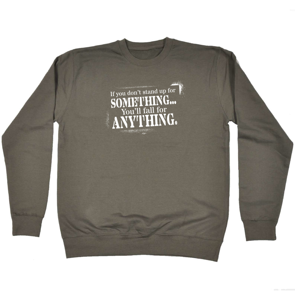 If You Dont Stand Up For Something Youll Fall For Anything - Funny Sweatshirt