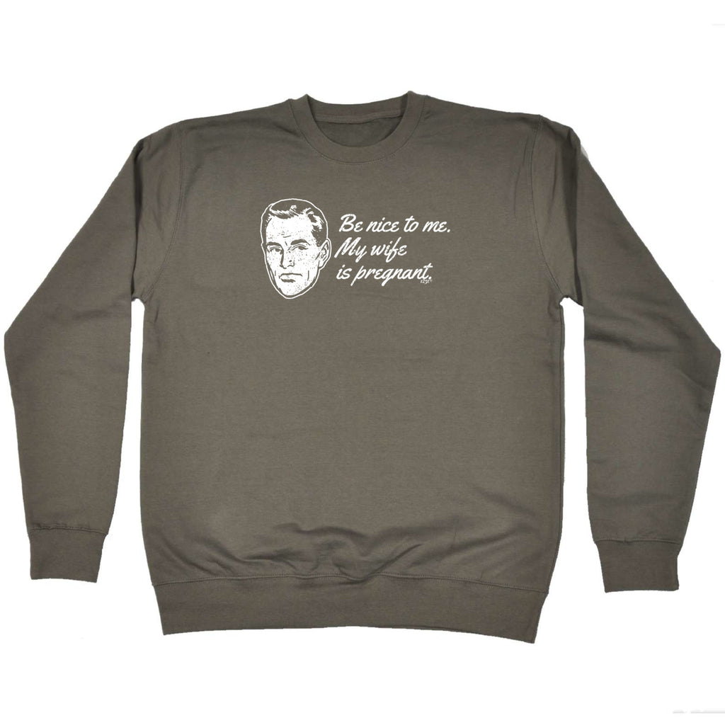 Be Nice To Me My Wife Is Pregnant - Funny Sweatshirt