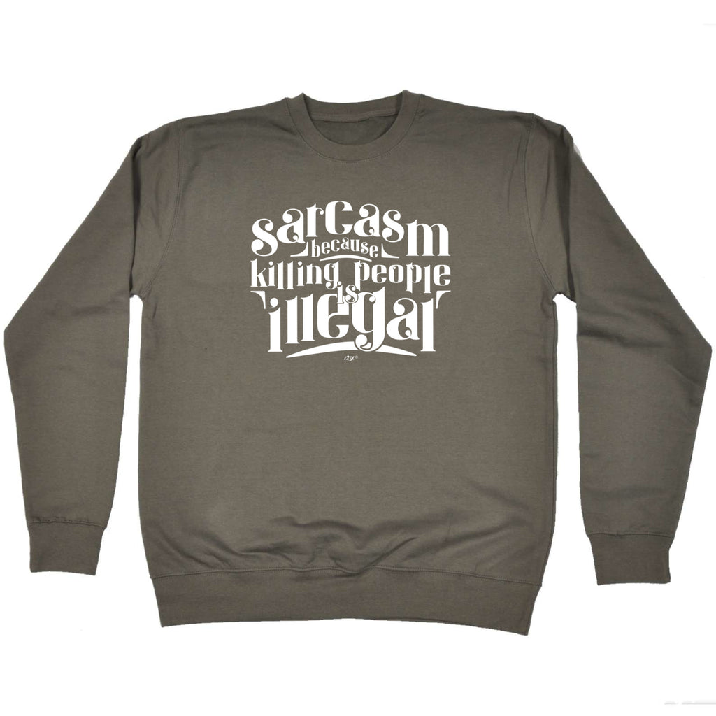 Sarcasm Because Killing People Is Illegal - Funny Sweatshirt