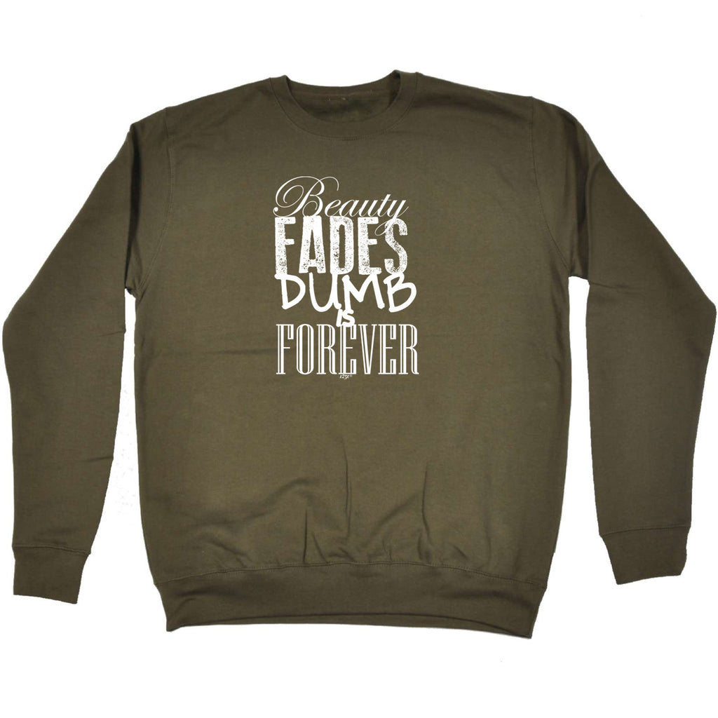 Beauty Fades Dumb Is Forever - Funny Sweatshirt