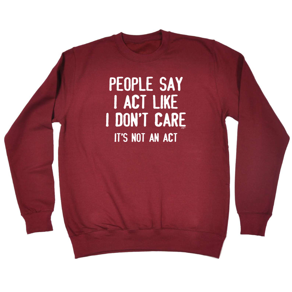 People Say Act Like Dont Care Its Not An Act - Funny Sweatshirt