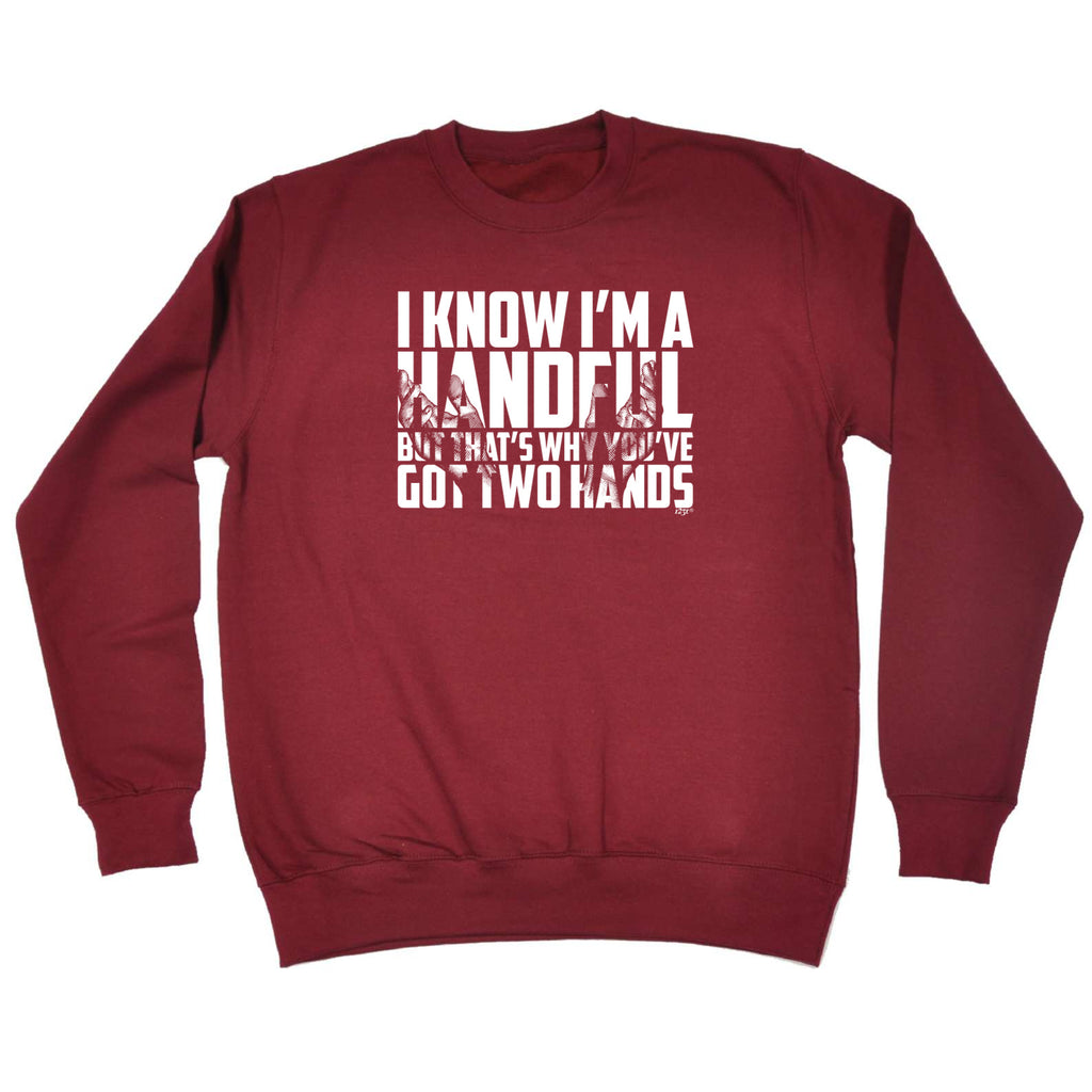 Know Im A Handful But Thats Why Youve Got Two Hands - Funny Sweatshirt