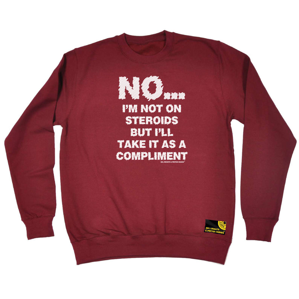 Swps No Im Not On Steroids But Compliment - Funny Sweatshirt