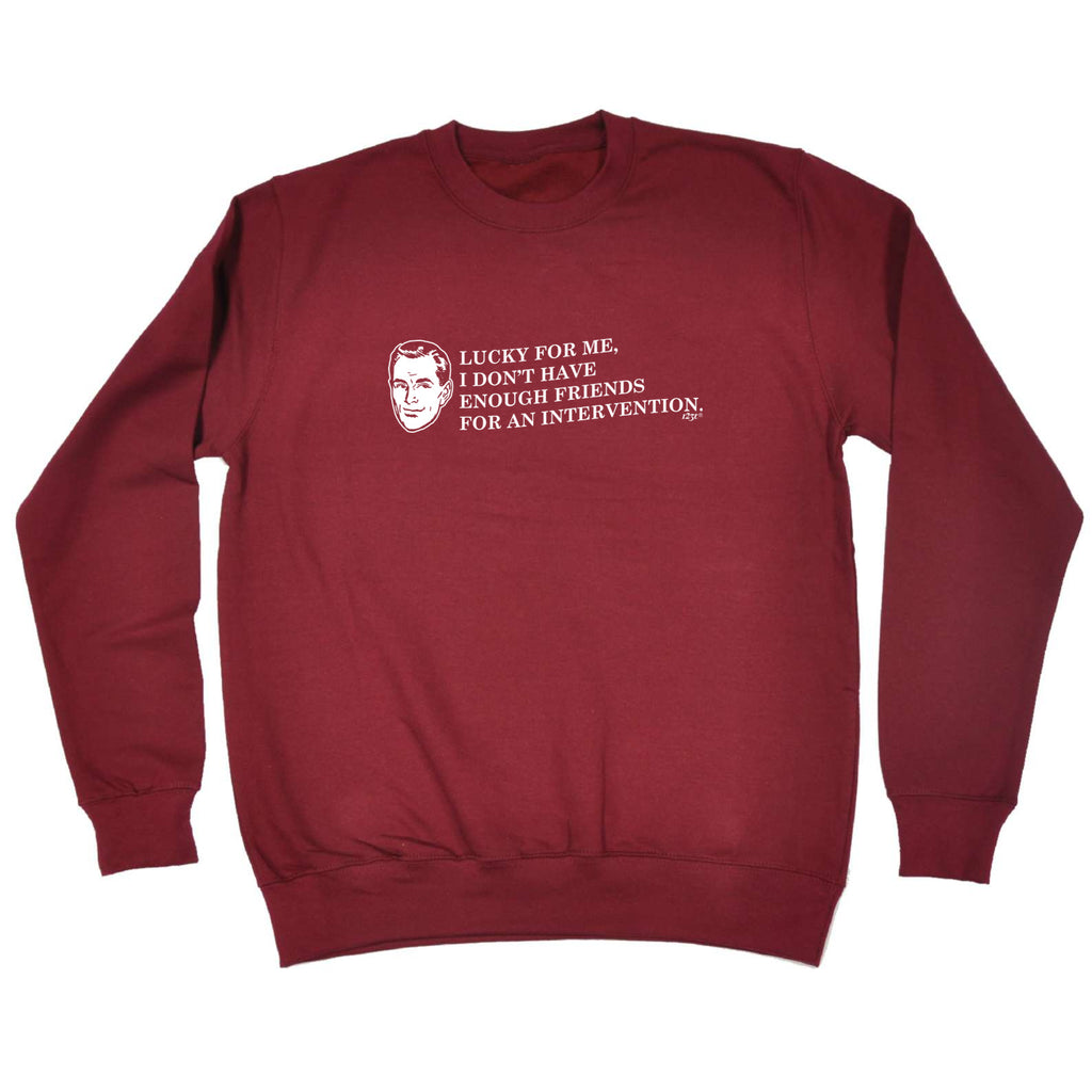 Lucky For Me Dont Have Enough Friends - Funny Sweatshirt