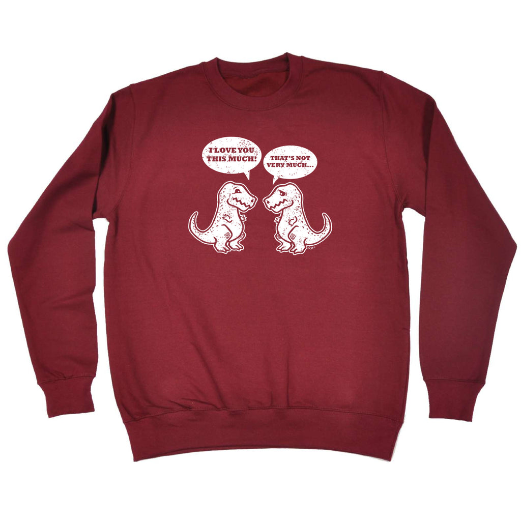 Love You This Much Trex Dinosaur - Funny Sweatshirt