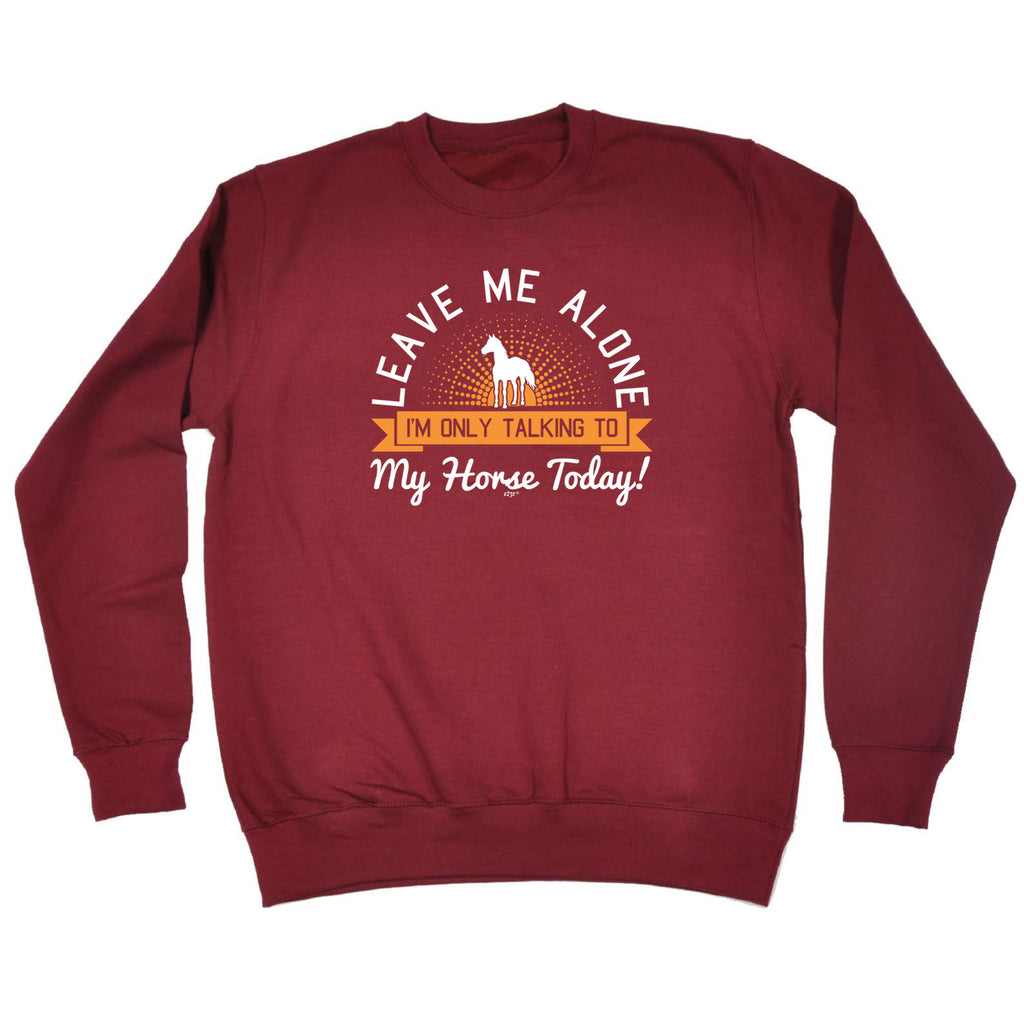 Only Talking To My Horse Today - Funny Sweatshirt