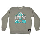 Pm Ive Got 99 Problems Skiing - Funny Sweatshirt