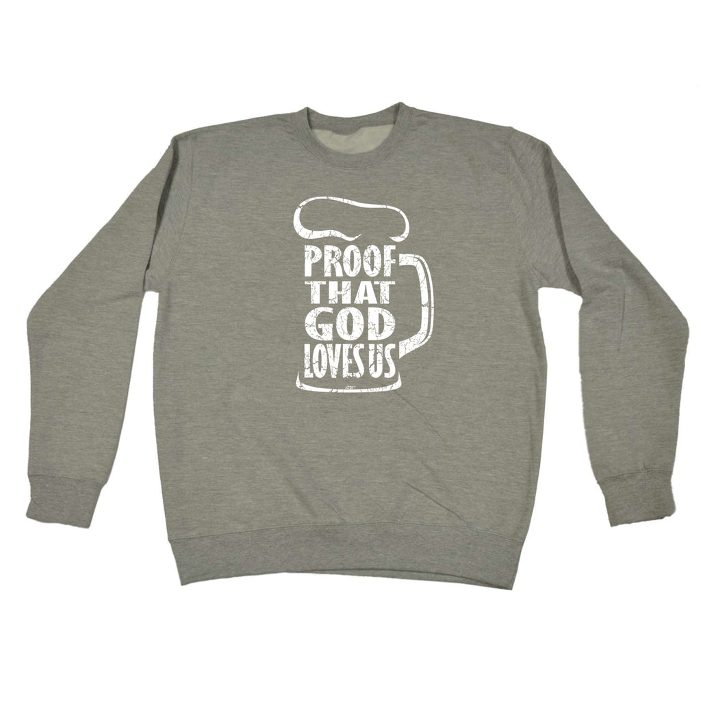Proof That God Loves Us - Funny Sweatshirt