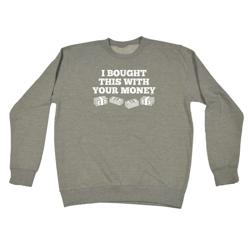 Bought This With Your Money Cash - Funny Sweatshirt