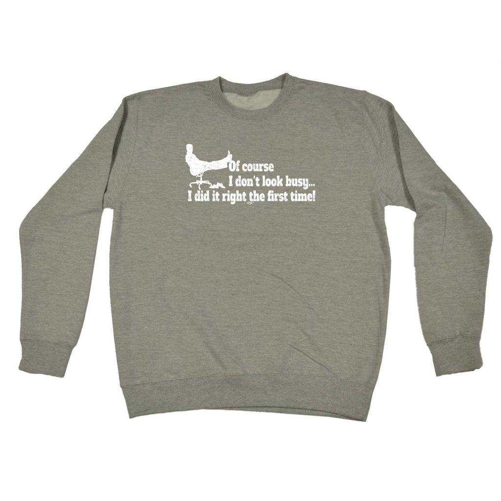Of Course Dont Look Busy Did It Right - Funny Sweatshirt