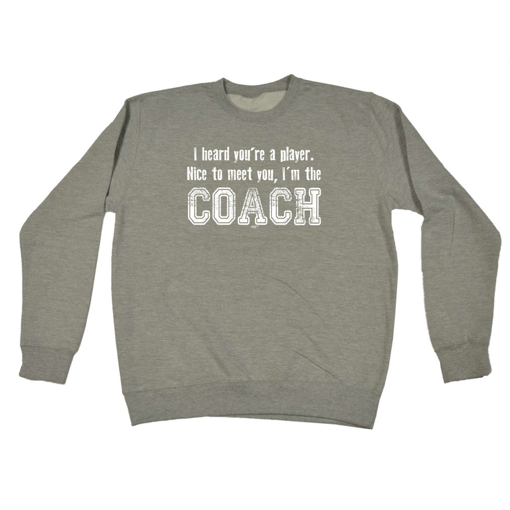 Heard Youre A Player Im The Coach - Funny Sweatshirt