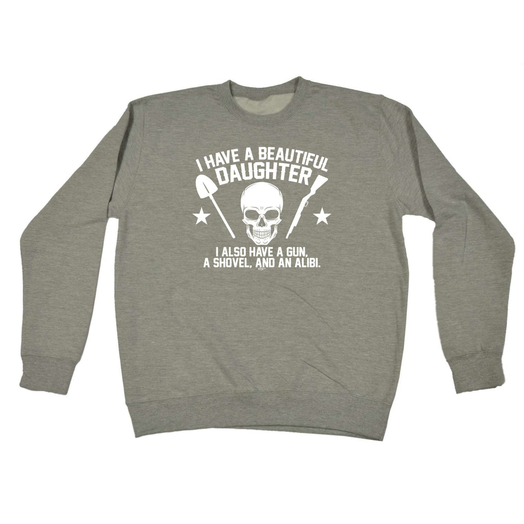 Have A Beautiful Daughter A Gun A Shovel An Alibi - Funny Sweatshirt