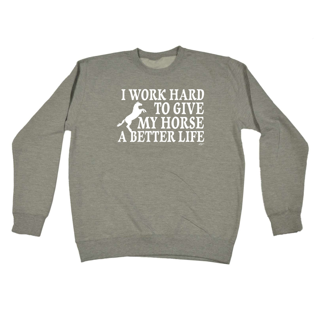Work Hard To Give My Horse A Better Life - Funny Sweatshirt