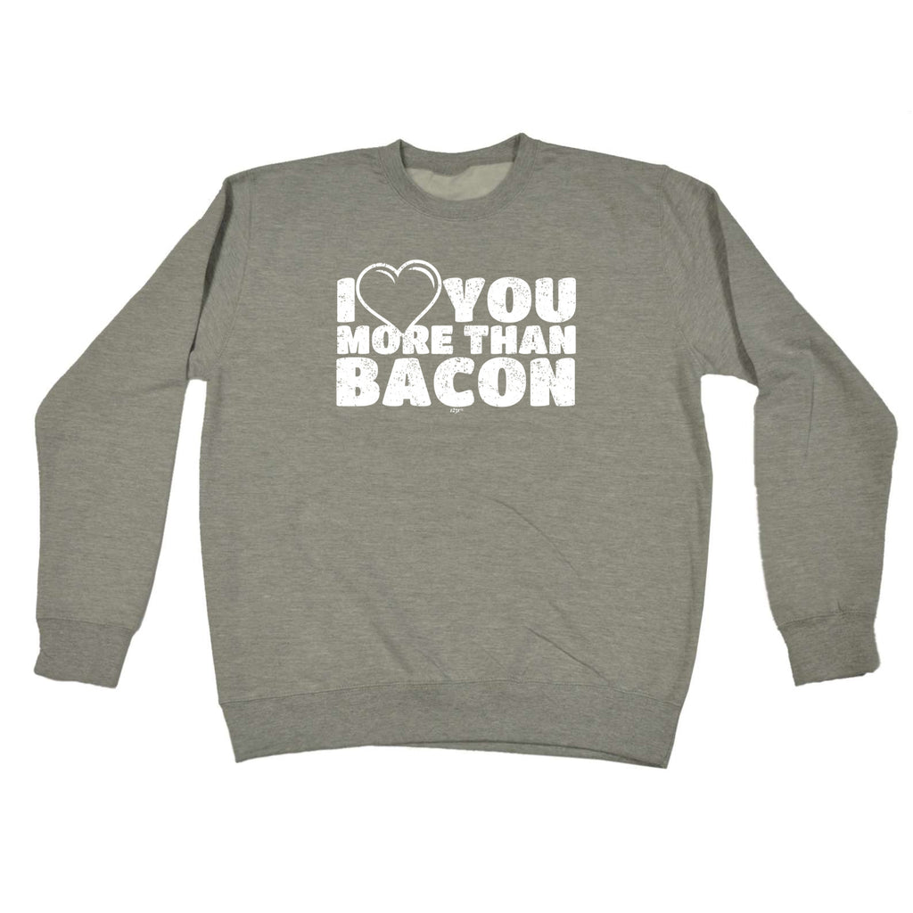 Love You More Than Bacon - Funny Sweatshirt