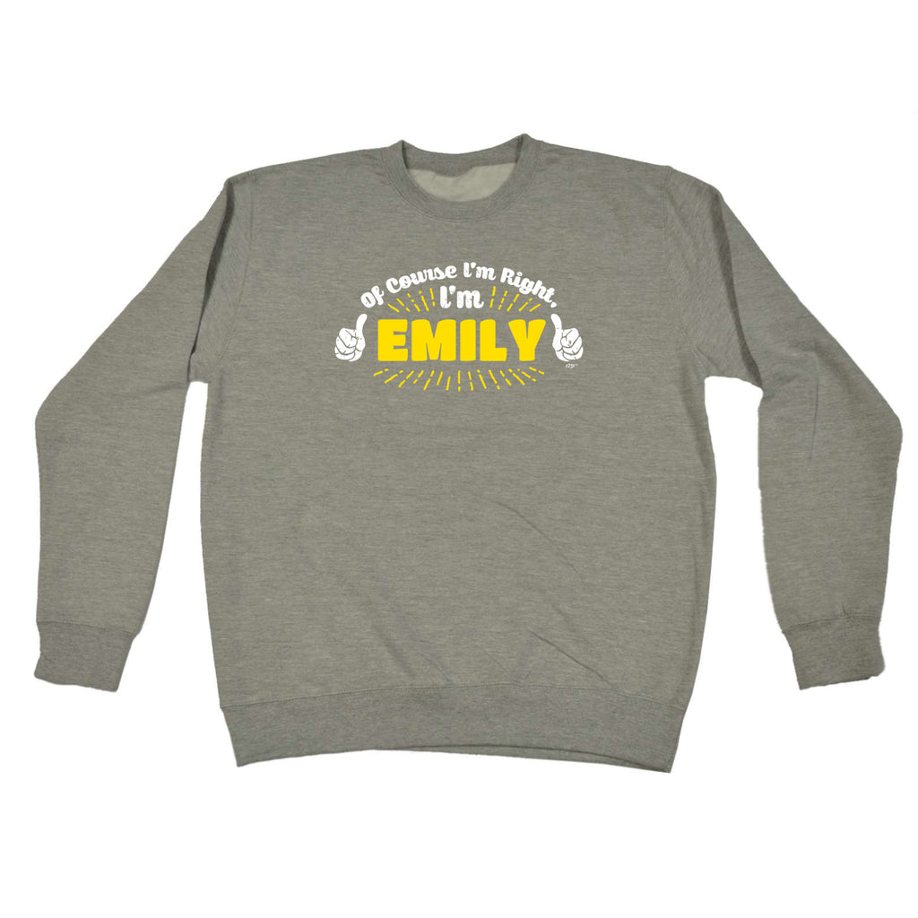 Of Course Im Right Im Emily - Funny Sweatshirt