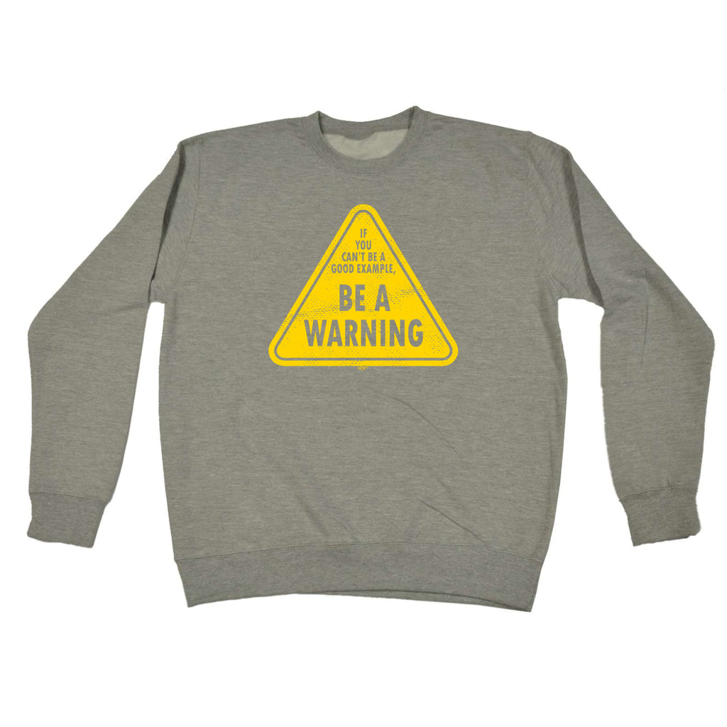 If You Cant Be A Good Example Be A Warning - Funny Sweatshirt