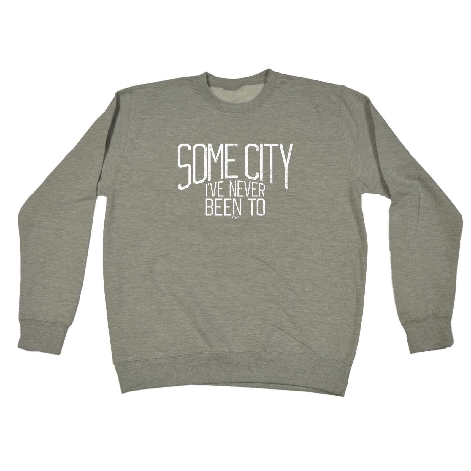Some City Ive Never Been To - Funny Sweatshirt
