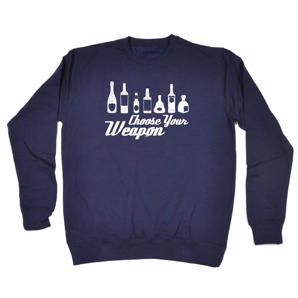 Alcohol Choose Your Weapon - Funny Sweatshirt