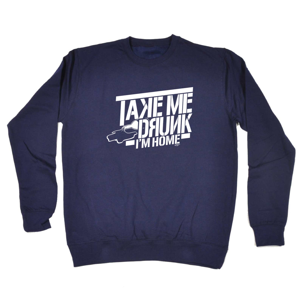 Take Me Drunk Im Home - Funny Sweatshirt