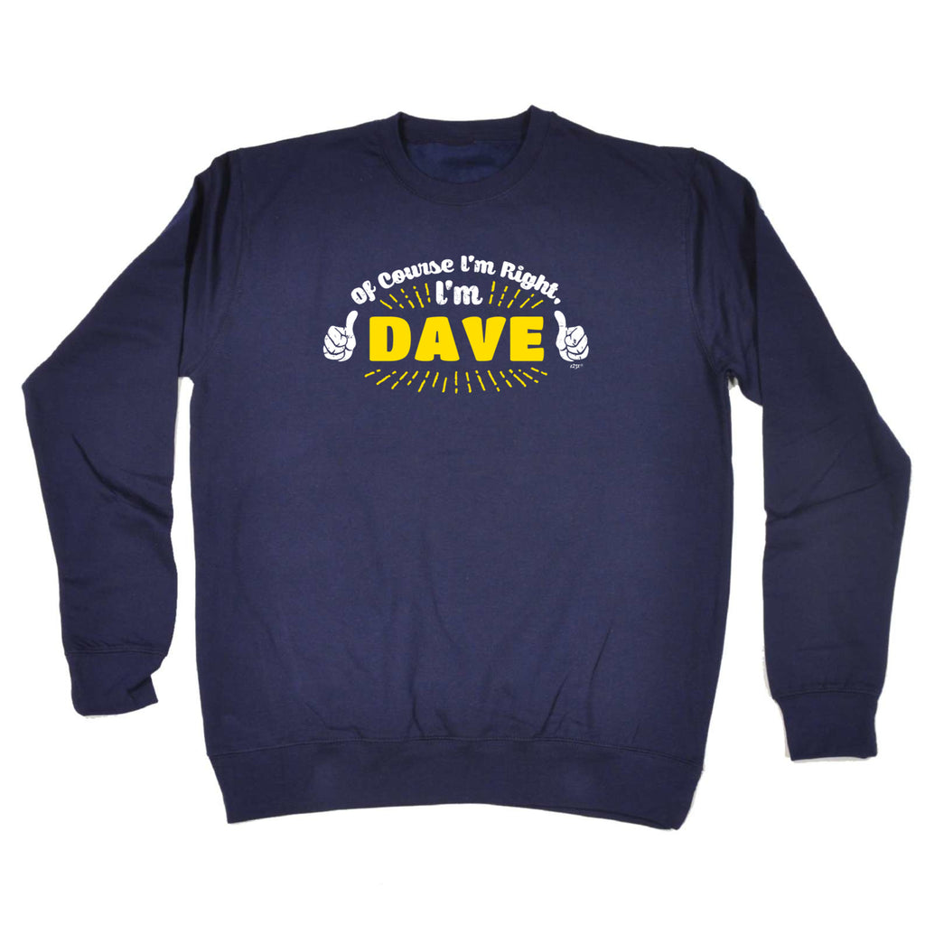 Of Course Im Right Im Dave - Funny Sweatshirt