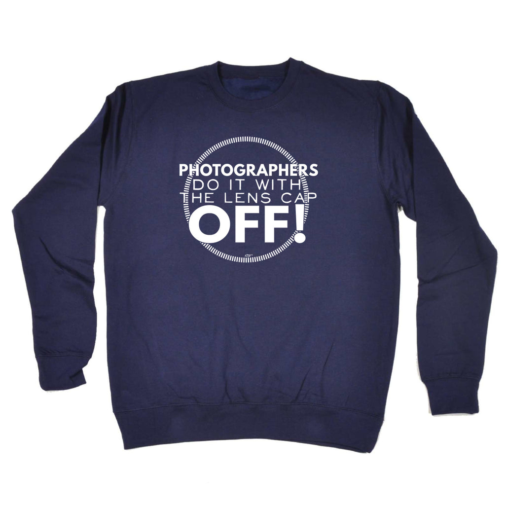 Photographers Do It With The Lens Cap Off - Funny Sweatshirt