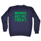 Wanna See My Trex Green - Funny Sweatshirt