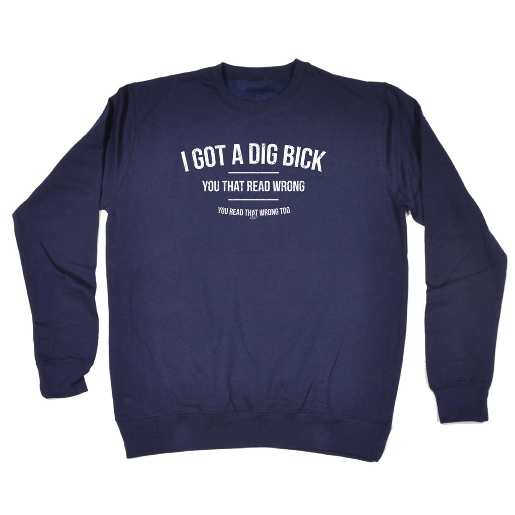 Got A Dig Bick - Funny Sweatshirt