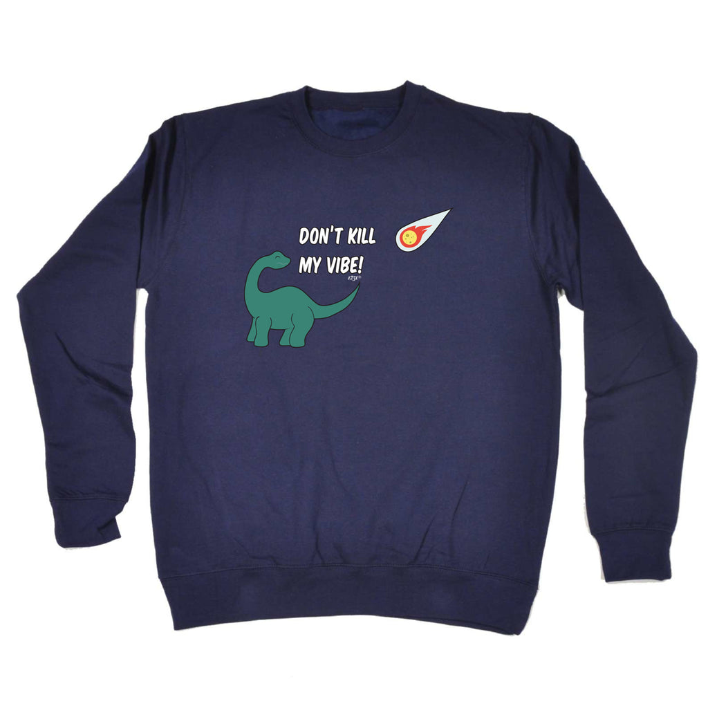 Dont Kill My Vibe Dinosaur - Funny Sweatshirt