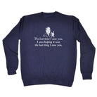 The Last Time Saw You Was Hoping It Was The Last Time - Funny Sweatshirt
