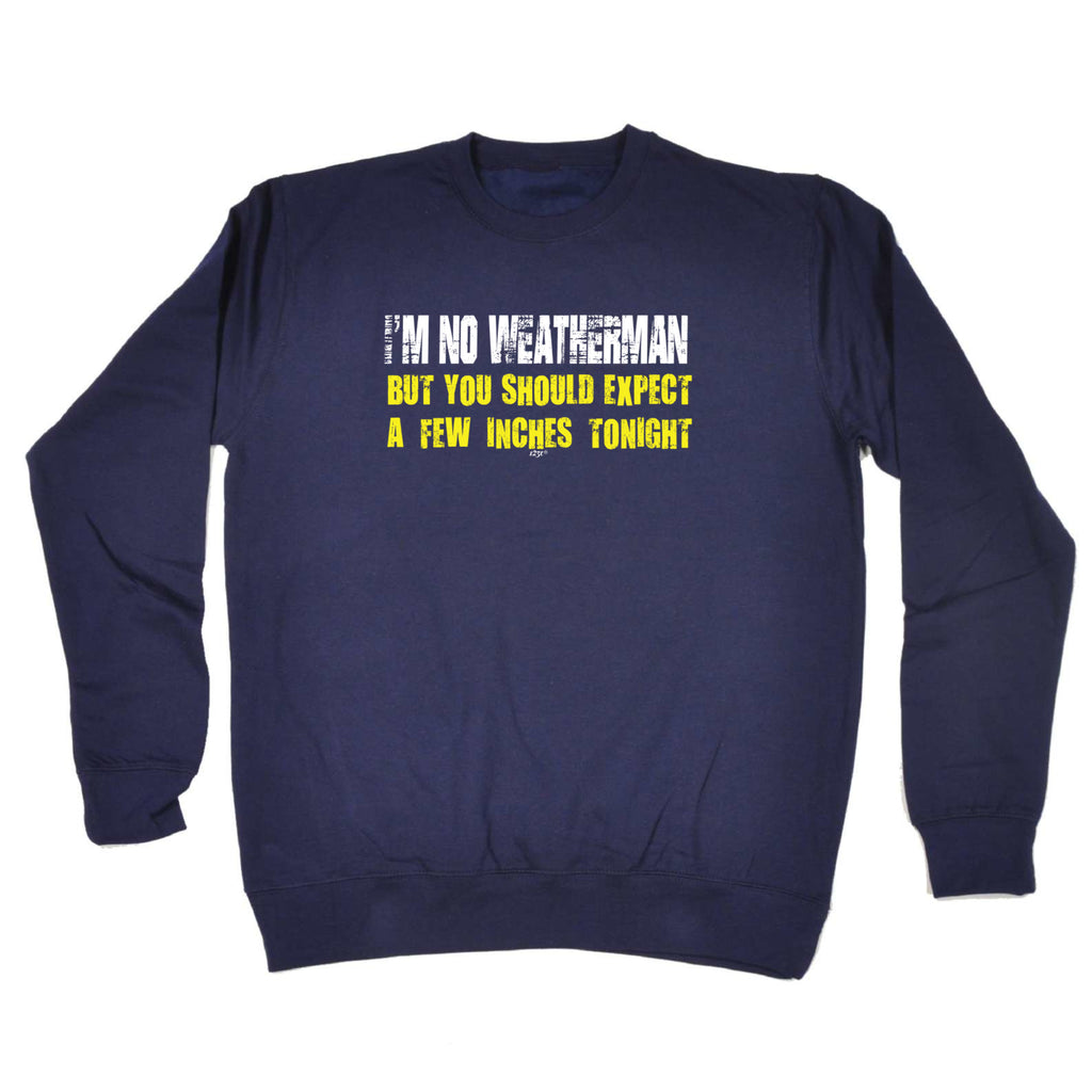 Im No Weatherman - Funny Sweatshirt