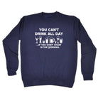 You Cant Drink All Day - Funny Sweatshirt