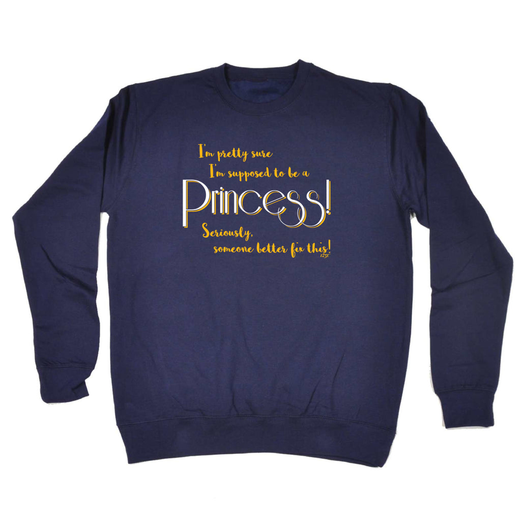 Im Pretty Sure Im Supposed To Be A Princess - Funny Sweatshirt