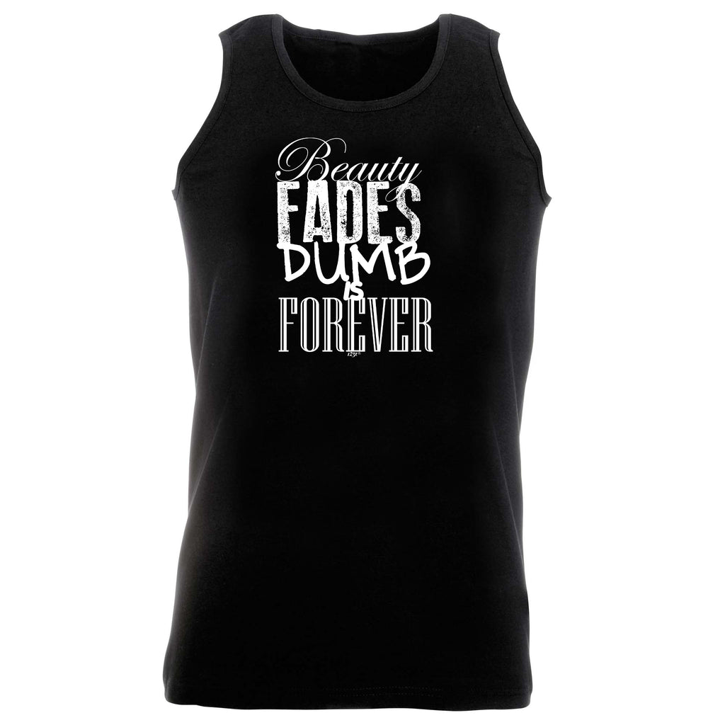 Beauty Fades Dumb Is Forever - Funny Vest Singlet Unisex Tank Top