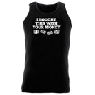 Bought This With Your Money Cash - Funny Vest Singlet Unisex Tank Top