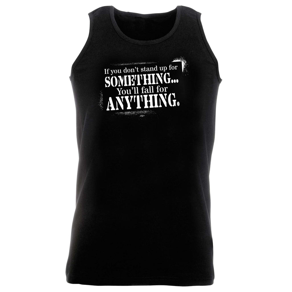If You Dont Stand Up For Something Youll Fall For Anything - Funny Vest Singlet Unisex Tank Top