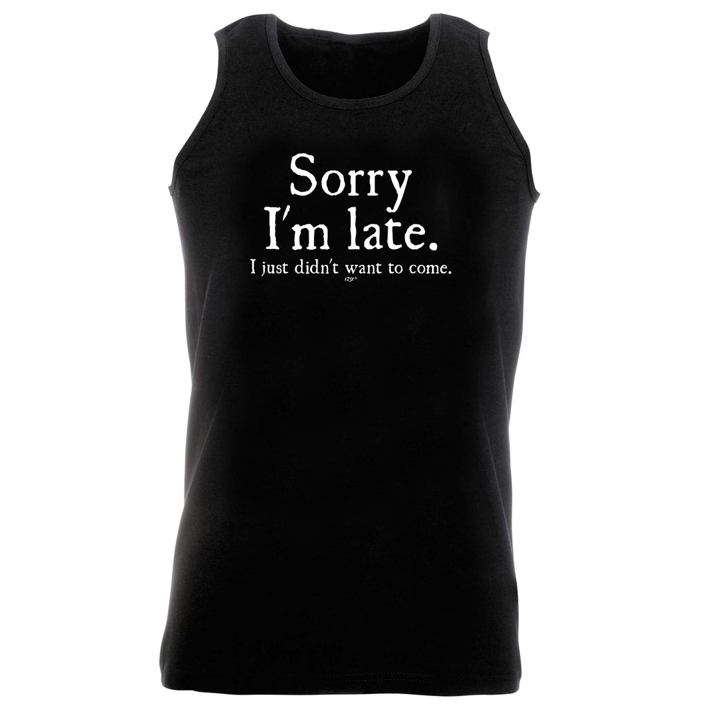 Sorry Im Late Just Didnt Want To Come - Funny Vest Singlet Unisex Tank Top