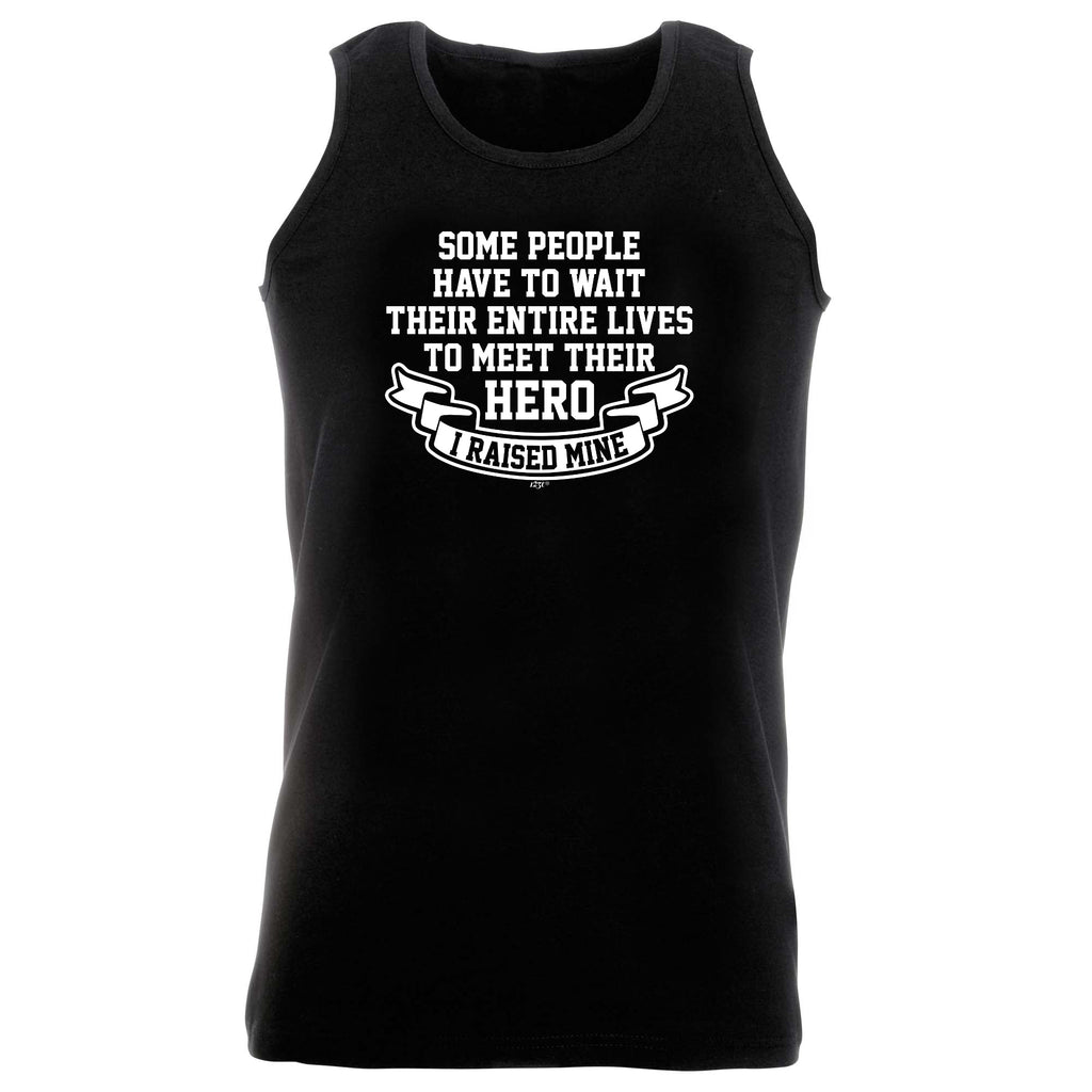 Some People Have To Wait Their Entire Lives To Meet Their Hero Raised Mine - Funny Vest Singlet Unisex Tank Top