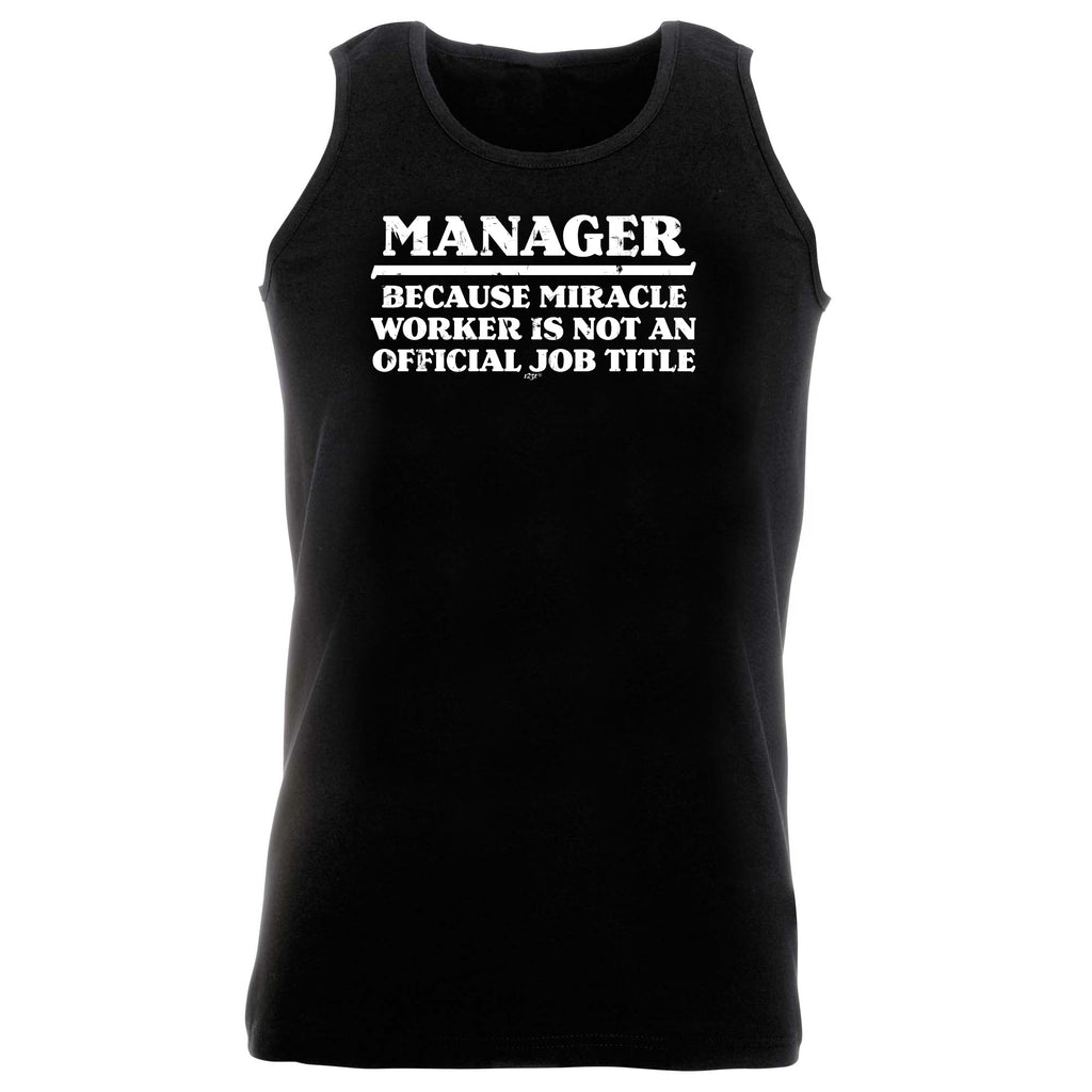Manager Because Miracle Worker Official Job Title - Funny Vest Singlet Unisex Tank Top
