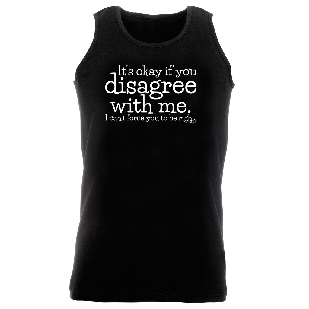 Its Okay If You Disagree With Me Cant - Funny Vest Singlet Unisex Tank Top