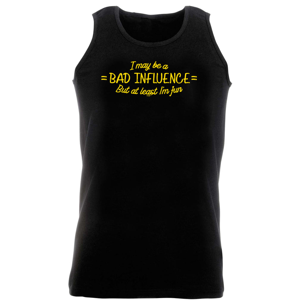 May Be A Bad Influence But At Least Im Fun - Funny Vest Singlet Unisex Tank Top